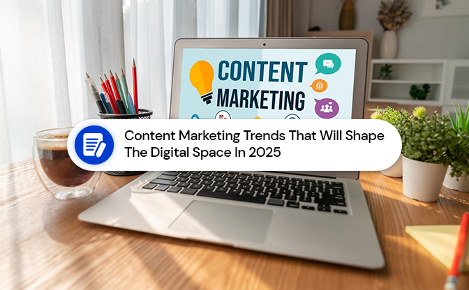 Content Marketing Trends That Will Shape The Digital Space In 2025 Content Marketing Trends That Will Shape The Digital Space In 2025