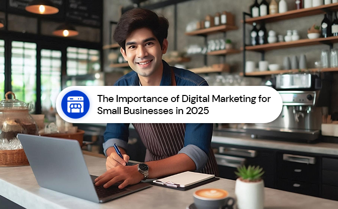 The Importance of Digital Marketing for Small Businesses in 2025 The Importance of Digital Marketing for Small Businesses in 2025