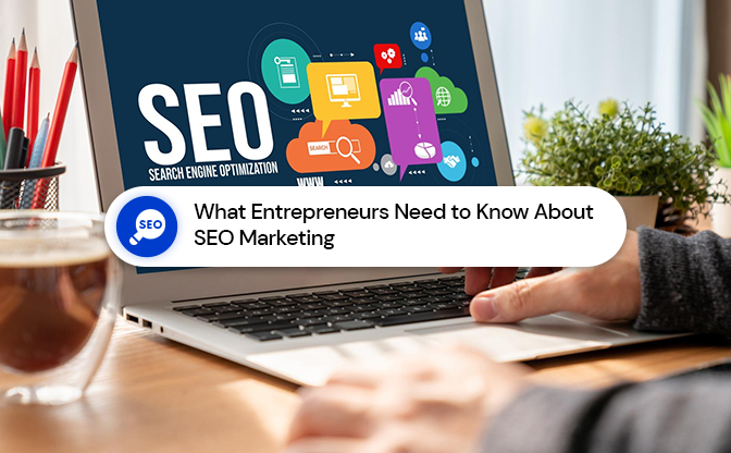 What Entrepreneurs Need to Know About SEO Marketing What Entrepreneurs Need to Know About SEO Marketing